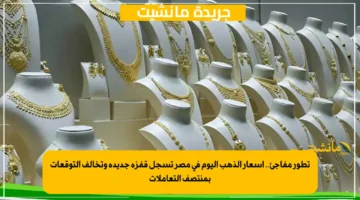 تطور مفاجئ.. أسعار الذهب اليوم في مصر تسجل قفزة جديدة وتخالف التوقعات بمنتصف التعاملات